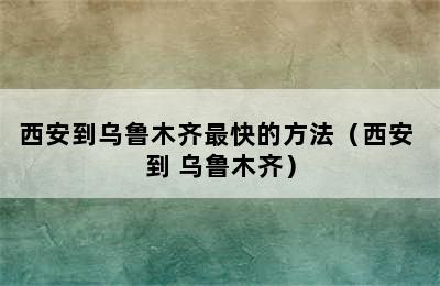 西安到乌鲁木齐最快的方法（西安 到 乌鲁木齐）